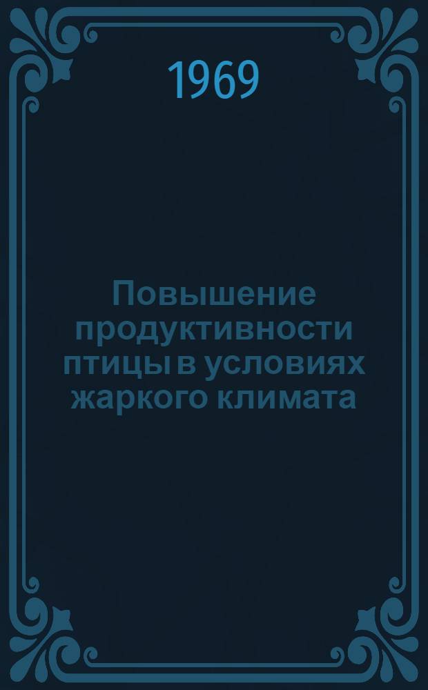 Повышение продуктивности птицы в условиях жаркого климата : Тезисы докладов на расшир. заседании комис. секции птицеводства ВАСХНИЛ по районам жаркого климата. 19-21 ноября 1969 г