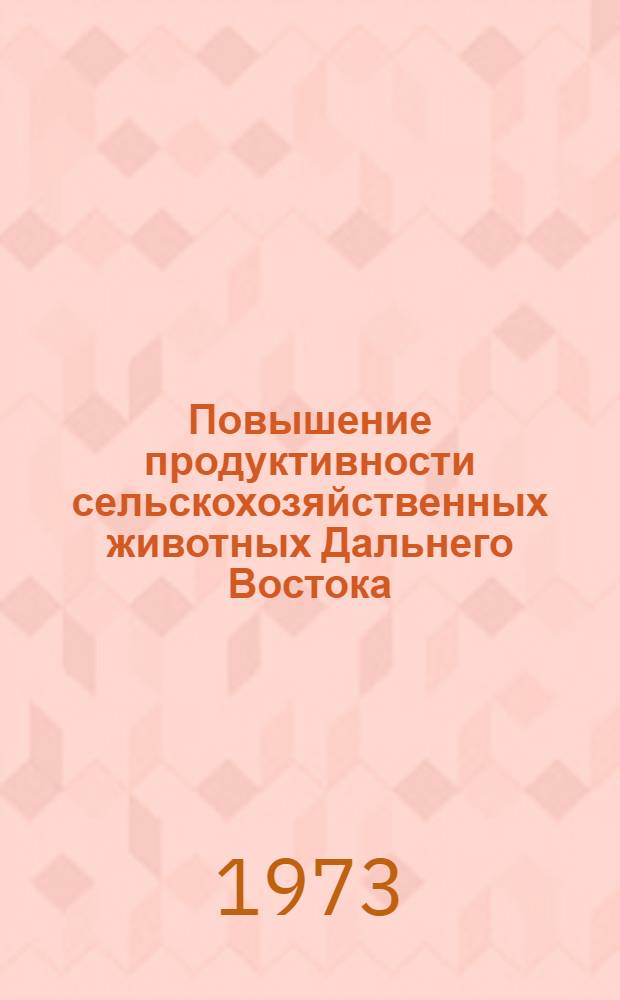 Повышение продуктивности сельскохозяйственных животных Дальнего Востока : Сборник статей