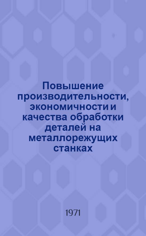 Повышение производительности, экономичности и качества обработки деталей на металлорежущих станках : Сборник статей
