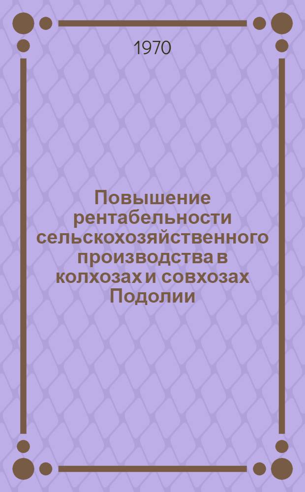 Повышение рентабельности сельскохозяйственного производства в колхозах и совхозах Подолии : Сборник статей