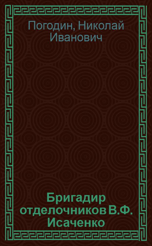 Бригадир отделочников В.Ф. Исаченко : Счастье трудных дорог : Строит.-монтажный трест № 2 г. Благовещенска