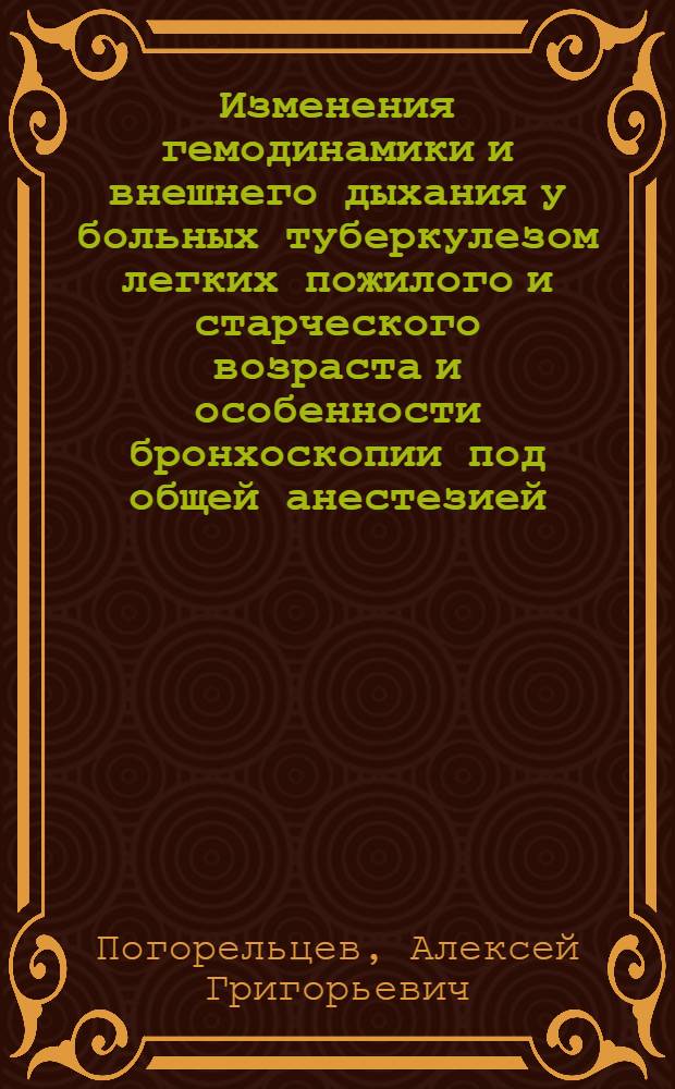 Изменения гемодинамики и внешнего дыхания у больных туберкулезом легких пожилого и старческого возраста и особенности бронхоскопии под общей анестезией : Автореф. дис. на соиск. учен. степени канд. мед. наук : (14.00.26)