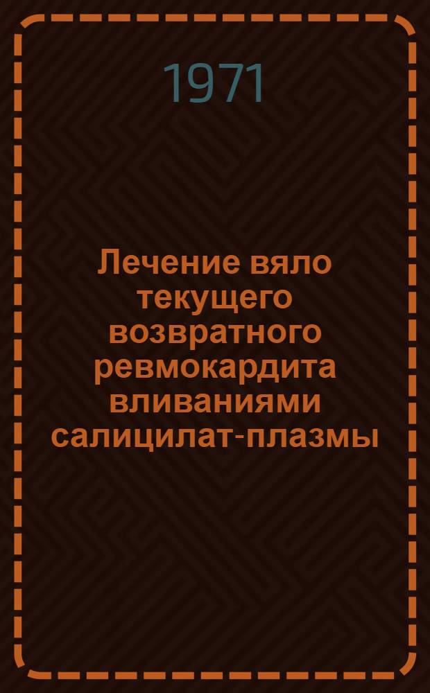 Лечение вяло текущего возвратного ревмокардита вливаниями салицилат-плазмы : Автореф. дис. на соискание учен. степени канд. мед. наук : (755)