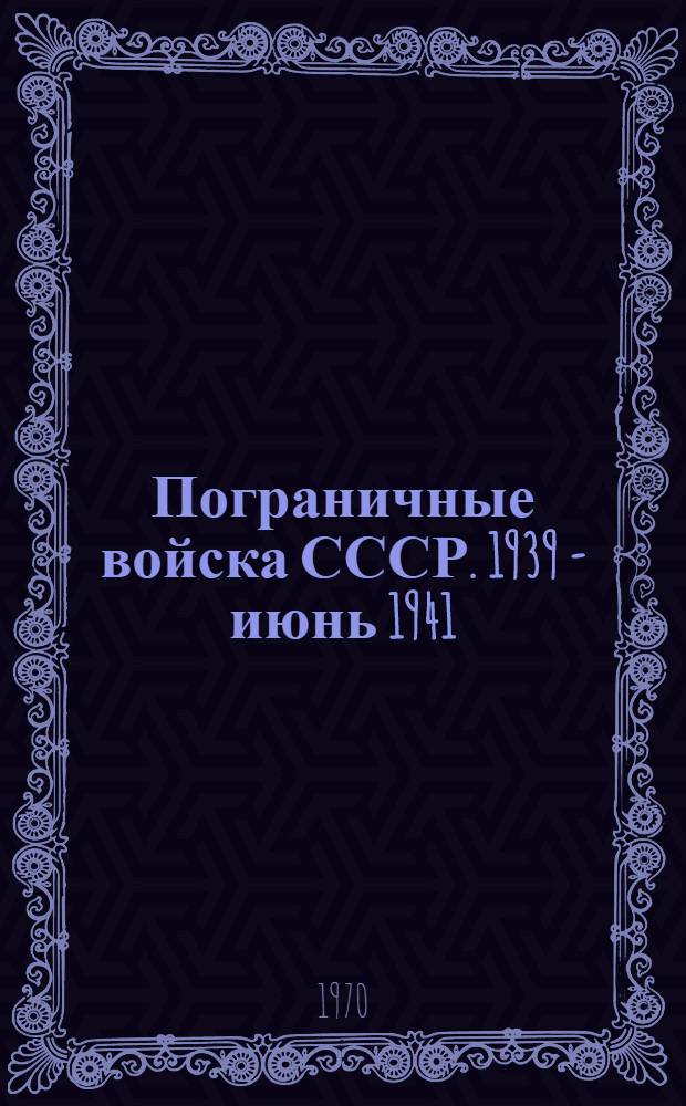 Пограничные войска СССР. 1939 - июнь 1941 : Сборник документов и материалов