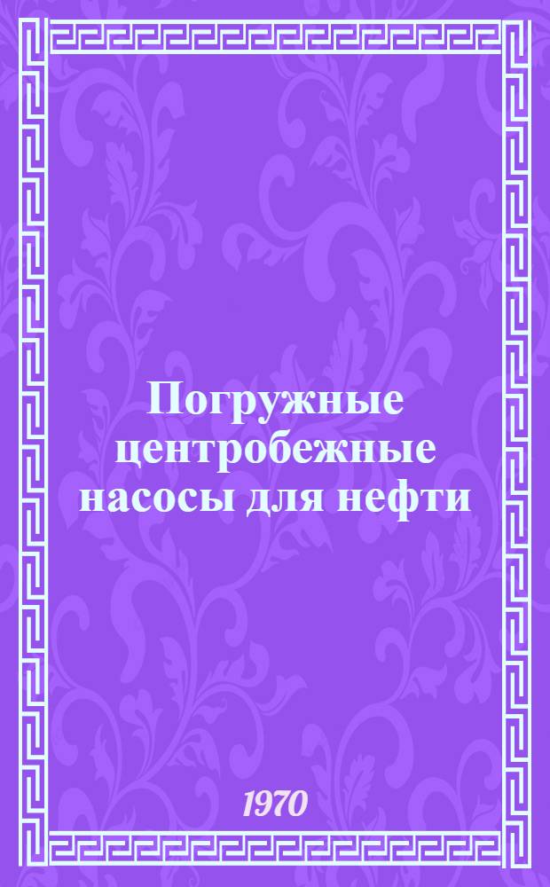 Погружные центробежные насосы для нефти : Каталог-справочник : Срок ввода в действие I квартал 1971 г