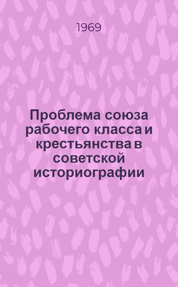Проблема союза рабочего класса и крестьянства в советской историографии : Материал для обсуждения на сессии по проблеме "В.И. Ленин и решение аграрного вопроса в СССР"