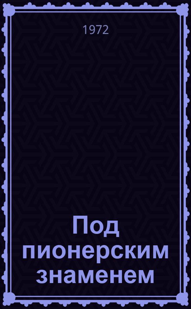 Под пионерским знаменем : Воспоминания, очерки, рассказы о полувековом пути пионерской организации Мордовии. 1922-1972 : Для детей