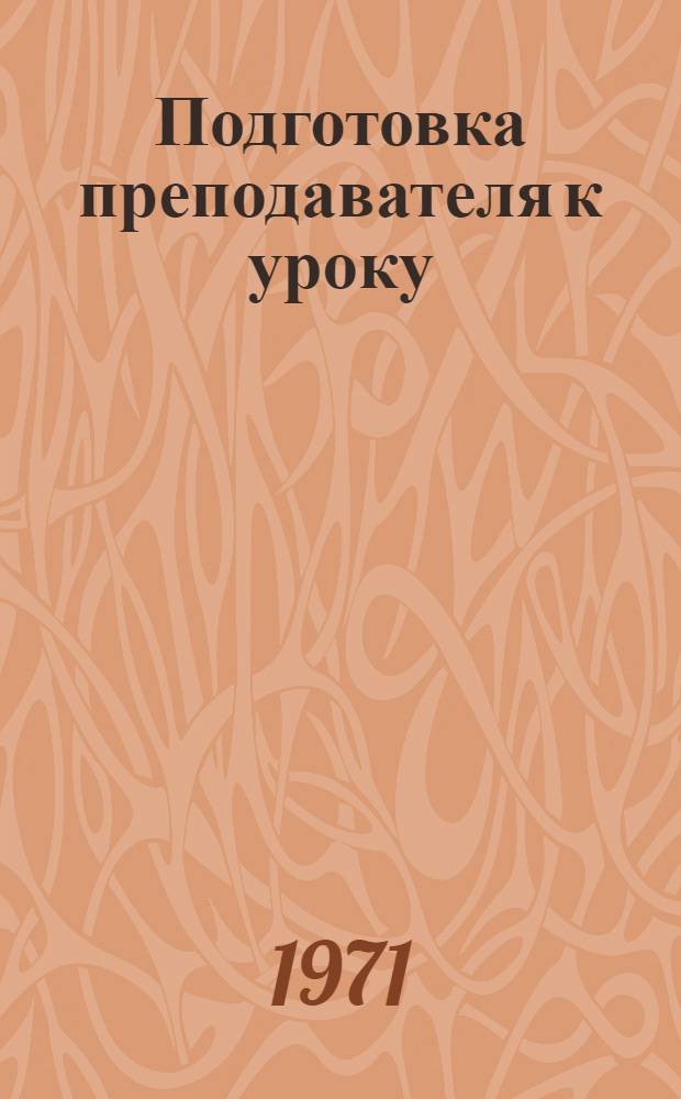 Подготовка преподавателя к уроку : (Метод. пособие для преподавателя техникумов пищевой пром-сти)