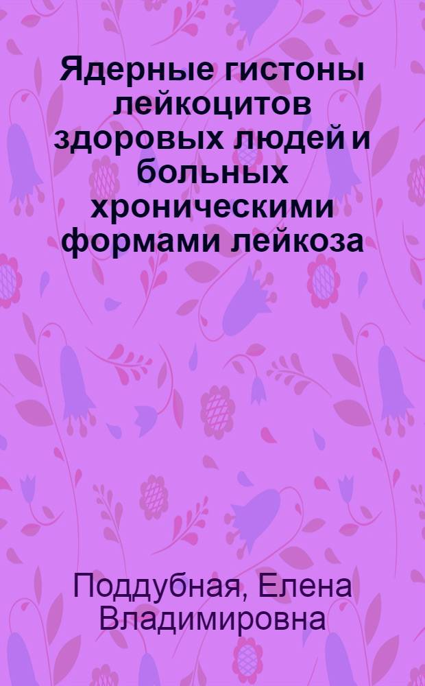 Ядерные гистоны лейкоцитов здоровых людей и больных хроническими формами лейкоза : Автореф. дис. на соиск. учен. степени канд. мед. наук : (14.00.29)