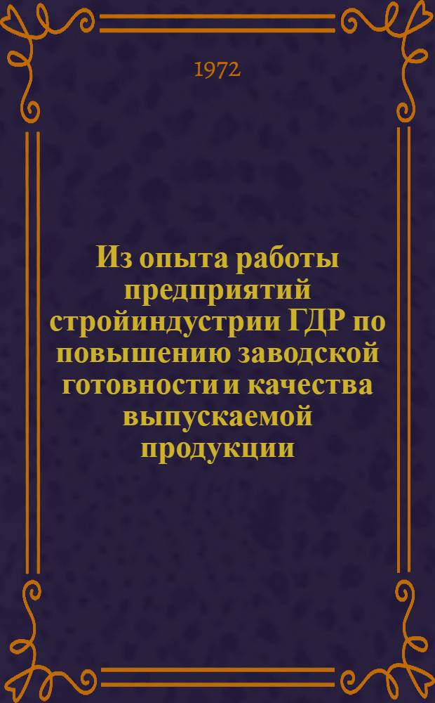 Из опыта работы предприятий стройиндустрии ГДР по повышению заводской готовности и качества выпускаемой продукции : Доклад