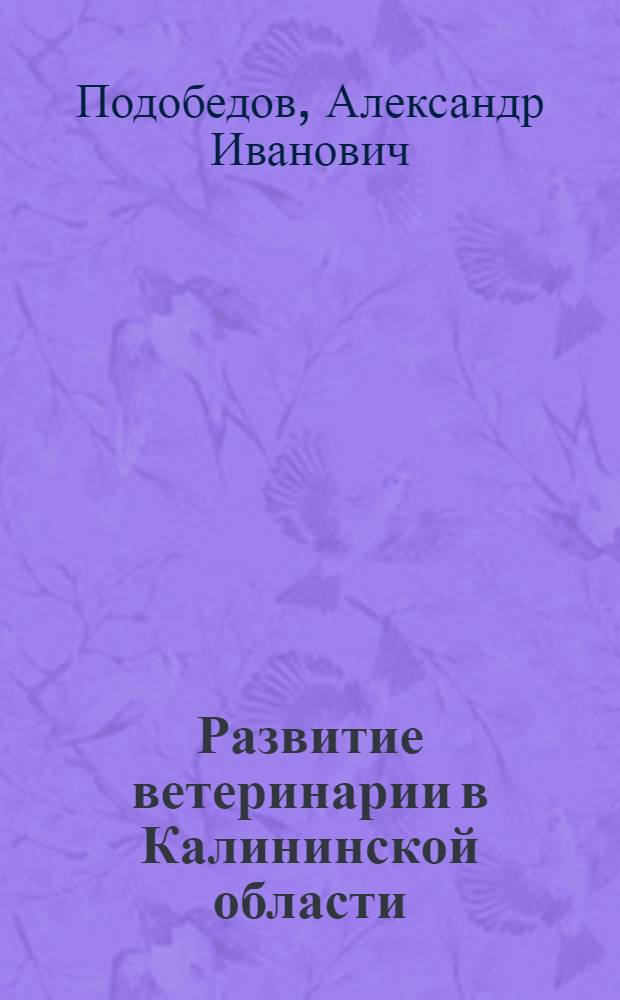 Развитие ветеринарии в Калининской области : (Из опыта борьбы с бруцеллезом и туберкулезом крупного рогатого скота)