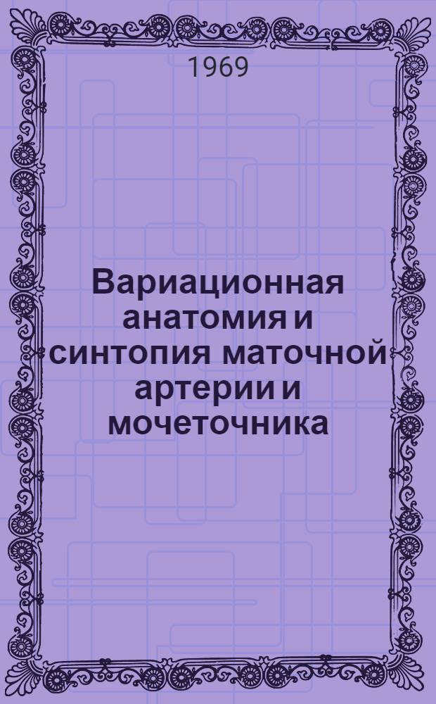 Вариационная анатомия и синтопия маточной артерии и мочеточника : Автореферат дис. на соискание учен. степени канд. мед. наук : (751)