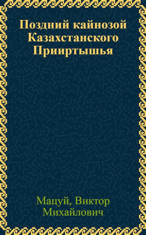 Поздний кайнозой Казахстанского Прииртышья