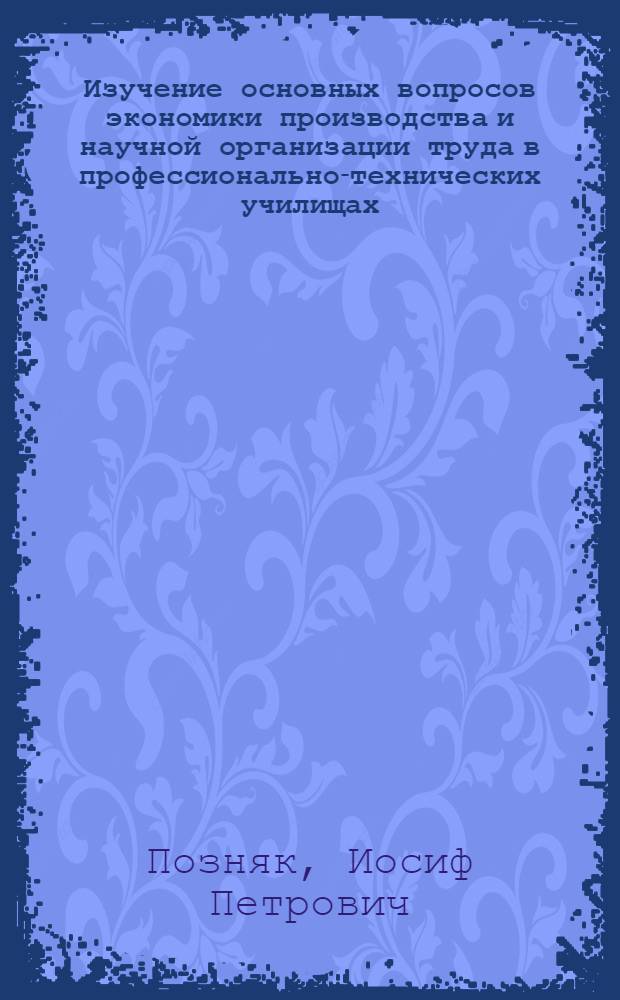 Изучение основных вопросов экономики производства и научной организации труда в профессионально-технических училищах : Метод. пособие