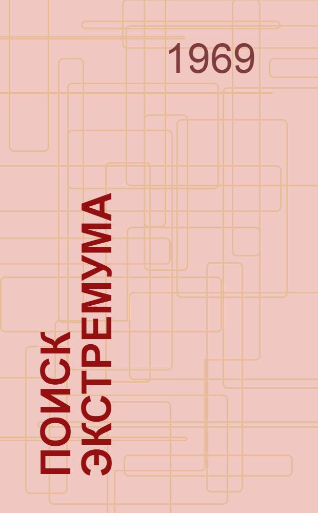 Поиск экстремума : (Мат. методы и автомат. системы) : Труды III Всесоюз. симпозиума по экстрем. задачам. (Томск, 21-25 февр. 1967 г.)