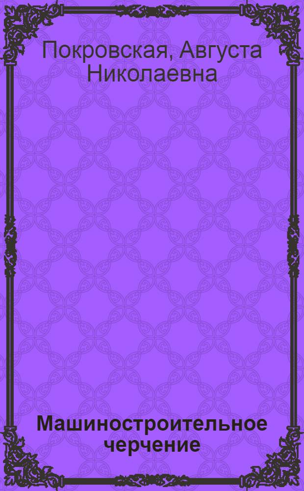 Машиностроительное черчение : Альбом черт. с краткими пояснениями : Для проф.-техн. учеб. заведений и подгот. рабочих на производстве