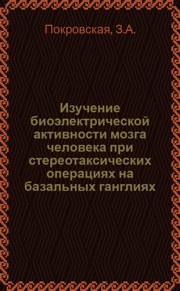 Изучение биоэлектрической активности мозга человека при стереотаксических операциях на базальных ганглиях : Автореф. дис. на соискание учен. степени канд. мед. наук : (14.762)