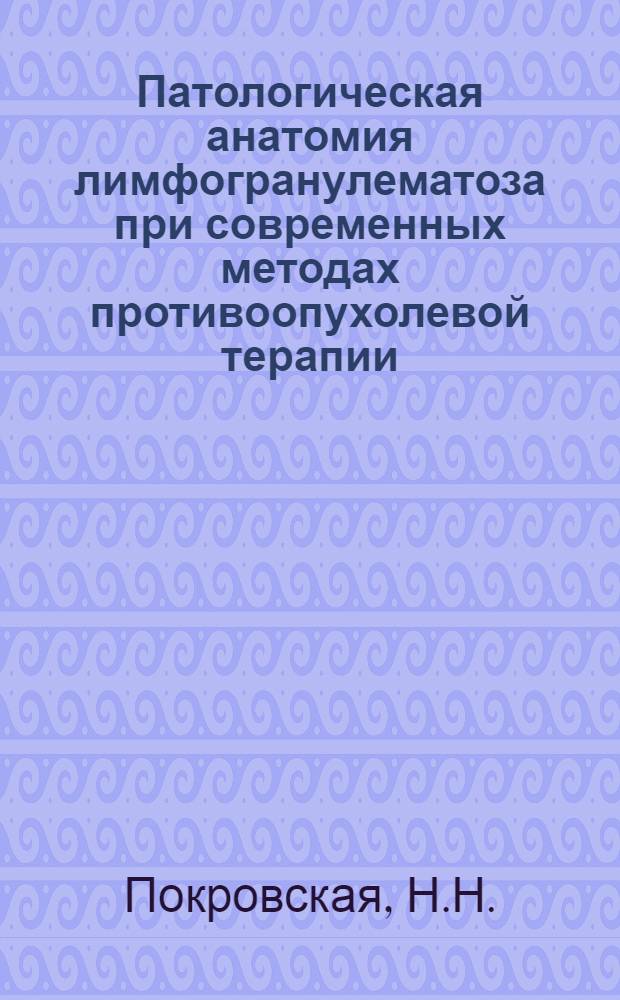 Патологическая анатомия лимфогранулематоза при современных методах противоопухолевой терапии : Автореф. дис. на соискание учен. степени канд. мед. наук : (763)