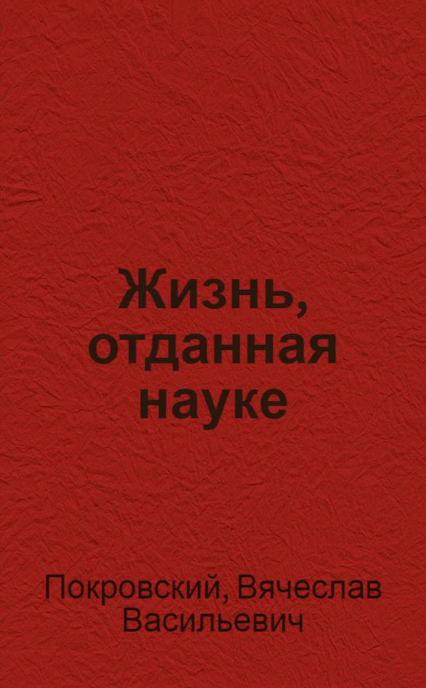 Жизнь, отданная науке : Рассказ о выдающемся ихтиологе И.Ф. Правдине