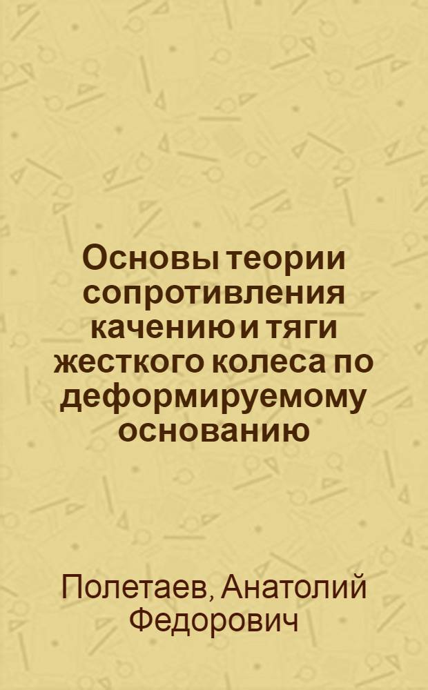 Основы теории сопротивления качению и тяги жесткого колеса по деформируемому основанию