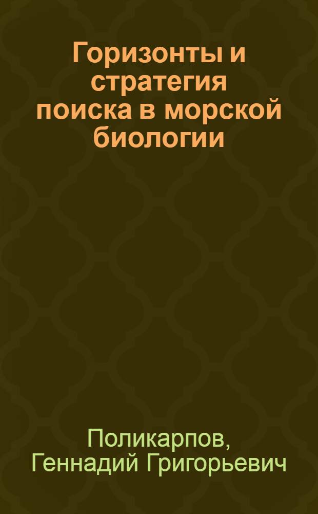 Горизонты и стратегия поиска в морской биологии : (Доклад на Президиуме АН УССР 16 мая 1968 г.)