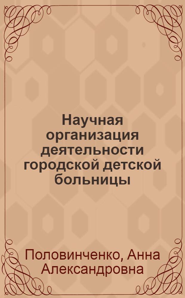 Научная организация деятельности городской детской больницы : (По материалам дет. больницы № 1 г. Ворошиловграда) : Автореф. дис. на соиск. учен. степени канд. мед. наук : (14.00.09)