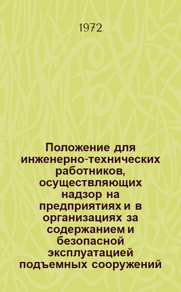 Положение для инженерно-технических работников, осуществляющих надзор на предприятиях и в организациях за содержанием и безопасной эксплуатацией подъемных сооружений : Утв. в 1972 г