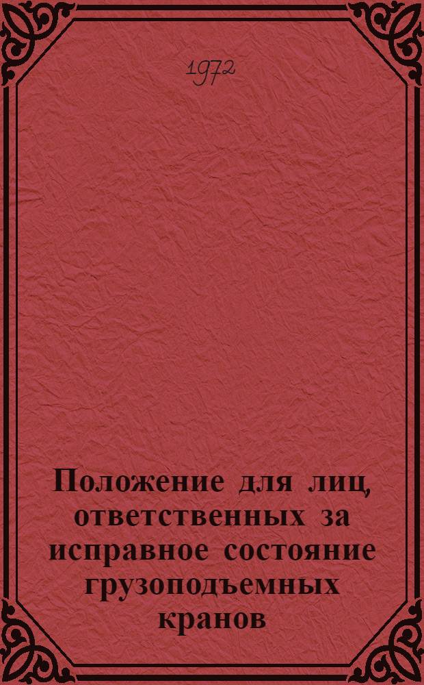 Положение для лиц, ответственных за исправное состояние грузоподъемных кранов : Утв. 3/III 1972 г.