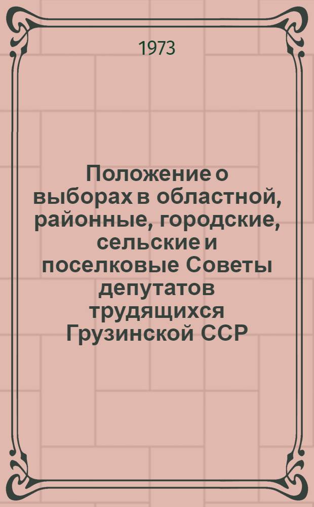 Положение о выборах в областной, районные, городские, сельские и поселковые Советы депутатов трудящихся Грузинской ССР : Утв. Указом Президиума Верховного Совета ГССР от 18 янв. 1963 г., с изм. от 29 окт. 1966 г