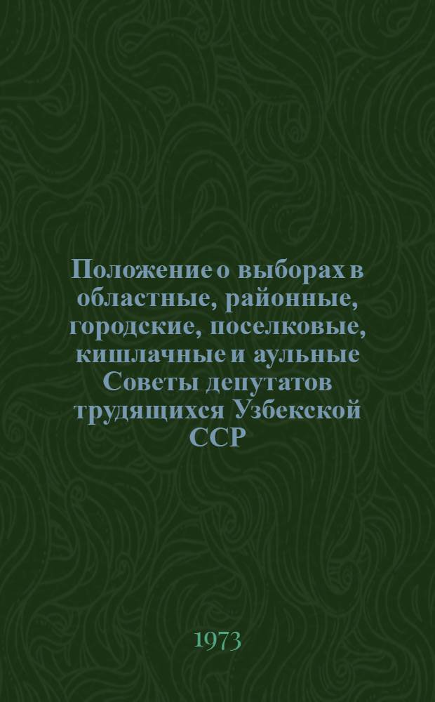 Положение о выборах в областные, районные, городские, поселковые, кишлачные и аульные Советы депутатов трудящихся Узбекской ССР : Утв. Указом Президиума Верховного Совета УзССР от 7 окт. 1950 г. с изм. от 21 дек. 1954 г., 16 дек. 1958 г., 6 янв. 1959 г., 12 янв. 1963 г., 31 окт. 1966 г. и 25 февр. 1971 г