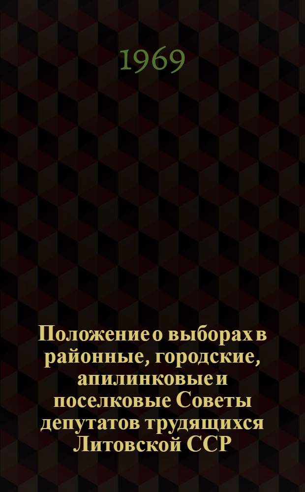 Положение о выборах в районные, городские, апилинковые и поселковые Советы депутатов трудящихся Литовской ССР : Утв. Указом Президиума Верховного Совета ЛитССР от 7 окт. 1950 г. : С изм. от 20 дек. 1954 г., 28 дек. 1956 г., 22 янв. 1959 г., 8 янв. 1963 г. и 31 дек. 1966 г