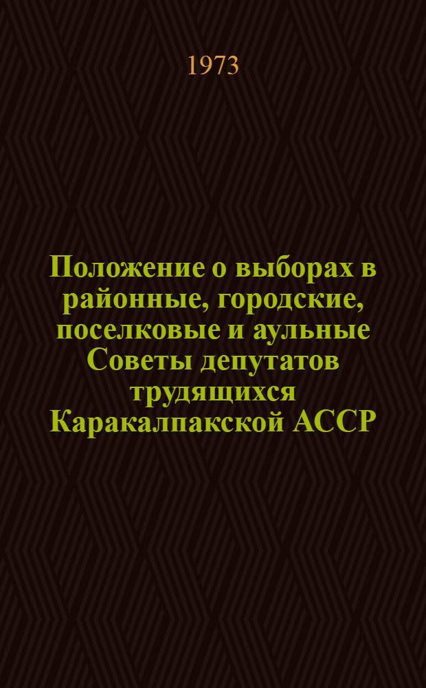Положение о выборах в районные, городские, поселковые и аульные Советы депутатов трудящихся Каракалпакской АССР : Утв. Указом Президиума Верховного Совета Каракалп. АССР от 23 дек. 1952 г. с изм. от 31 дек. 1958 г., от 23 дек. 1960 г., от 24 янв. 1963 г., и от 28 ноября 1966 г