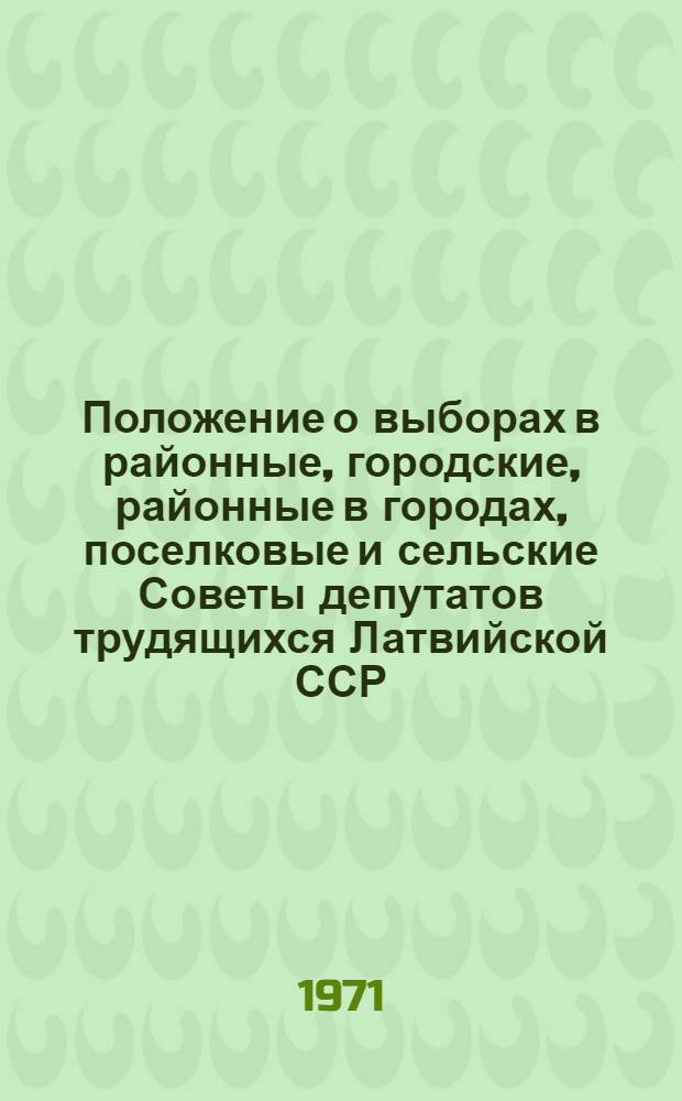 Положение о выборах в районные, городские, районные в городах, поселковые и сельские Советы депутатов трудящихся Латвийской ССР : Утв. Указом Президиума Верховного Совета Латв. ССР от 21 дек. 1954 г. : С изм. и доп. от 5 и 20 янв. 1959 г., 31 марта 1961 г., 27 дек. 1962 г., 7 янв. 1963 г., 10 янв. 1967 г. и 14 янв. 1969 г