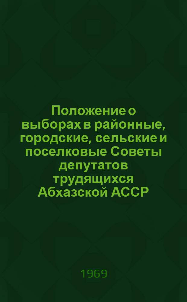 Положение о выборах в районные, городские, сельские и поселковые Советы депутатов трудящихся Абхазской АССР : Утв. Указом Президиума Верховного Совета Абхаз. АССР от 28 ноября 1966 г