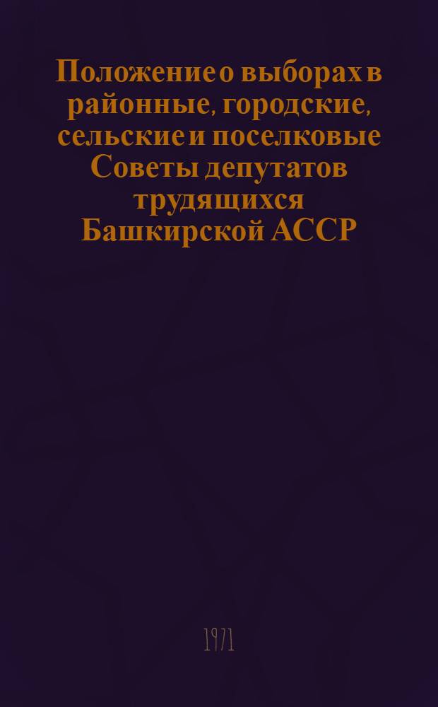 Положение о выборах в районные, городские, сельские и поселковые Советы депутатов трудящихся Башкирской АССР : Утв. Указом Президиума Верховного Совета Башк. АССР от 23 дек. 1954 г. : С изм. и доп. от 9 янв. 1959 г., от 7 июня 1961 г., от 12 янв. 1963 г. и от 28 окт. 1966 г