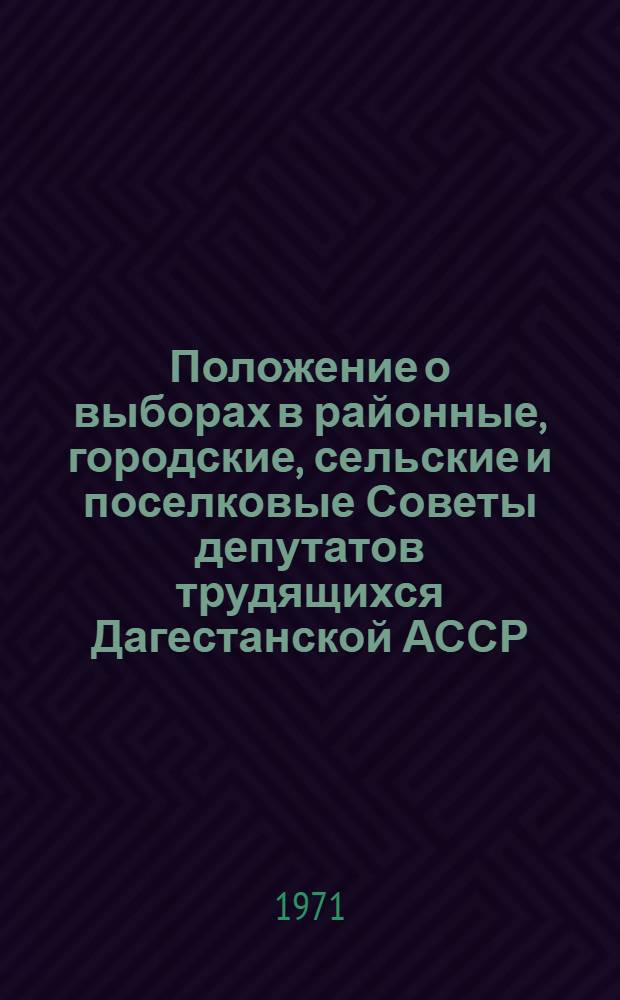 Положение о выборах в районные, городские, сельские и поселковые Советы депутатов трудящихся Дагестанской АССР : Утв. Указом Президиума Верховного Совета ДАССР от 6 окт. 1950 г. : Изм. от 7 янв. 1959 г. и от 10 янв. 1963 г