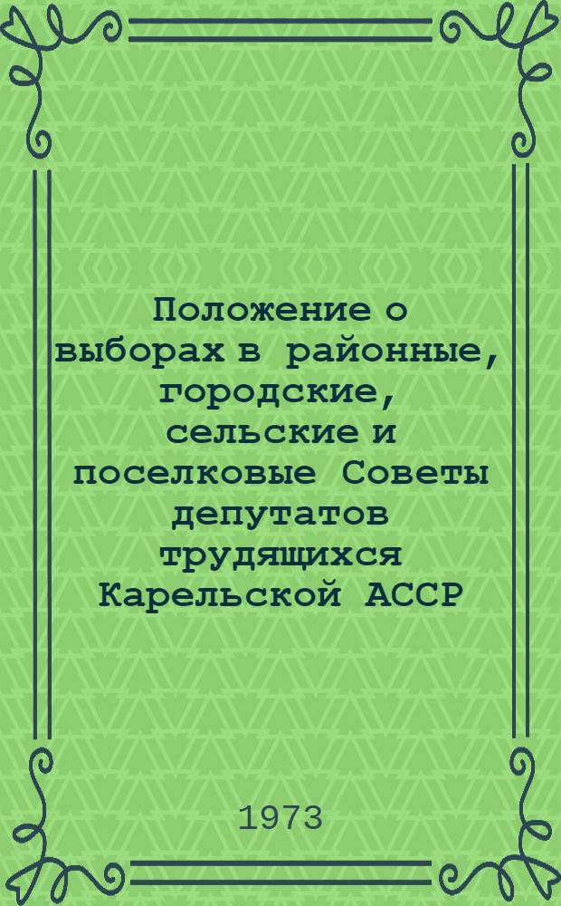 Положение о выборах в районные, городские, сельские и поселковые Советы депутатов трудящихся Карельской АССР : Утв. Указом Президиума Верховного Совета Карел. АССР от 29 дек. 1956 г. : С изм. и доп. от 6 янв. 1959 г., от 12 янв. 1963 г., от 9 ноября 1966 г. и от 21 февр. 1973 г