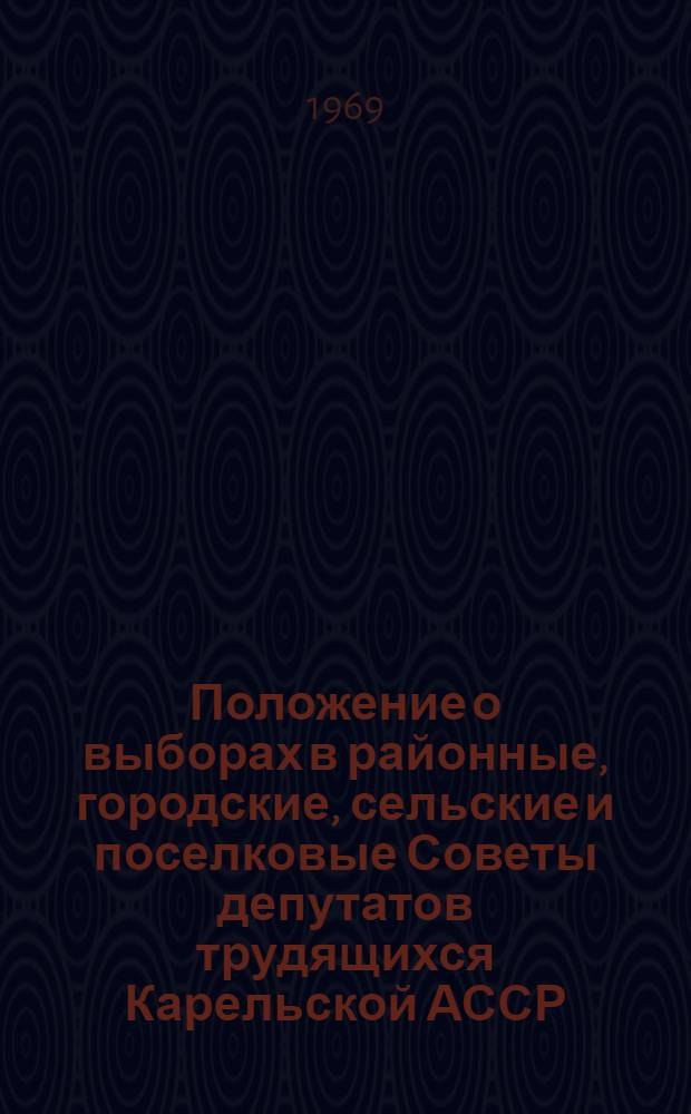 Положение о выборах в районные, городские, сельские и поселковые Советы депутатов трудящихся Карельской АССР : Утв. Президиумом Верховного Совета Карел. АССР 29 дек. 1956 г. : Изм. и доп. от 6 янв. 1959 г., 12 янв. 1963 г. и 9 ноября 1966 г