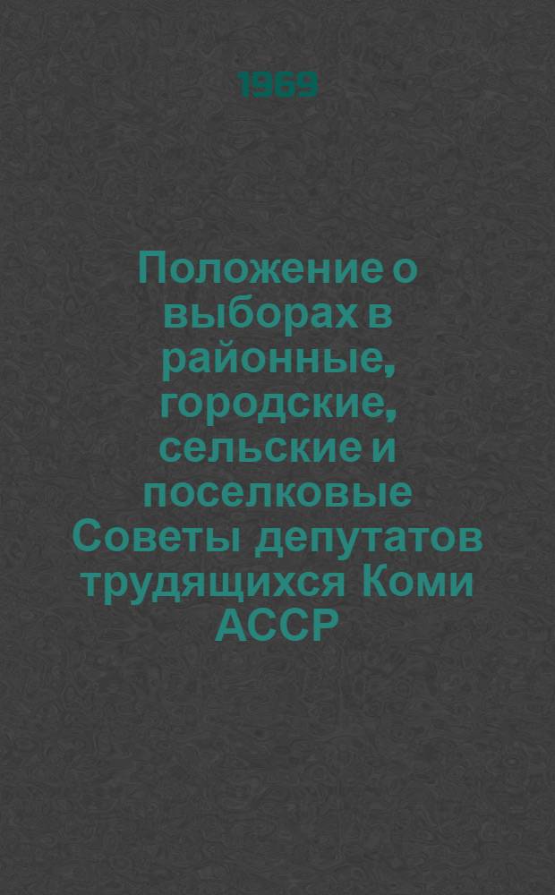 Положение о выборах в районные, городские, сельские и поселковые Советы депутатов трудящихся Коми АССР : (Утв. Указом Президиума Верховного Совета Коми АССР от 5 окт. 1950 г.) : С изм. и доп. от 4 дек. 1954 г., 24 дек. 1956 г., 3 янв. 1959 г., 11 янв. 1963 г., 30 июля 1965 г., 24 ноября 1966 г. и 15 дек. 1966 г