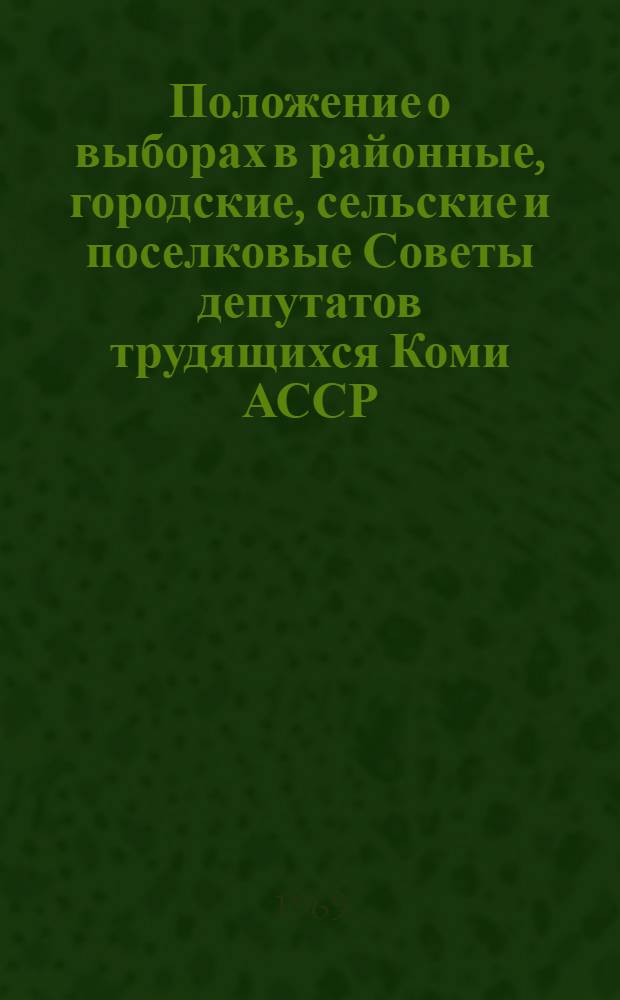 Положение о выборах в районные, городские, сельские и поселковые Советы депутатов трудящихся Коми АССР : Утв. Указом Президиума Верховного Совета Коми АССР от 5 окт. 1950 г. : С изм. и доп. от 4 дек. 1954 г., 24 дек. 1956 г., 3 янв. 1959 г., 11 янв. 1963 г., 30 июля 1965 г., 24 ноября 1966 г. и 15 дек. 1966 г