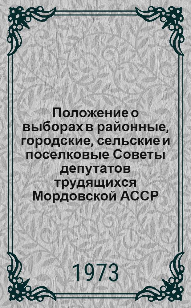 Положение о выборах в районные, городские, сельские и поселковые Советы депутатов трудящихся Мордовской АССР : Утв. Указом Президиума Верховного Совета Мордов. АССР от 7 окт. 1950 г. : С изм. и доп. от 6 дек. 1954 г., 5 янв. 1959 г., 11 янв. 1963 г., 30 ноября 1966 г. и 30 марта 1973 г