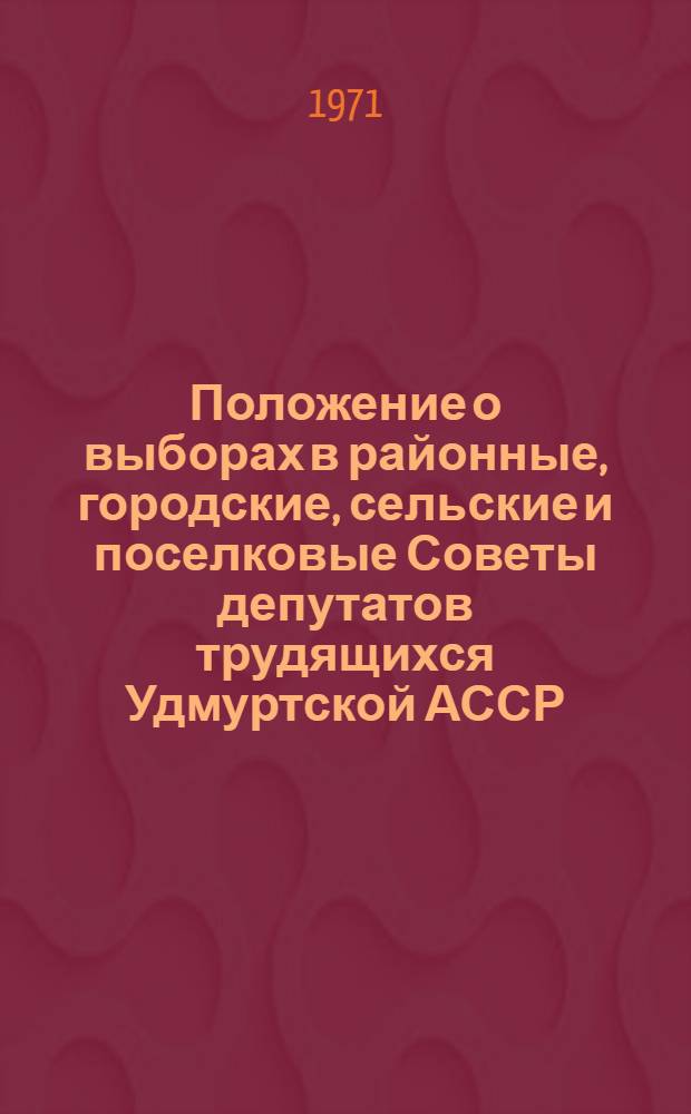 Положение о выборах в районные, городские, сельские и поселковые Советы депутатов трудящихся Удмуртской АССР : Утв. Указом Президиума Верховного Совета Удм. АССР от 3 окт. 1950 г. с изм. и доп. от 11 дек. 1954 г., от 5 янв. 1959 г., от 12 янв. 1963 г., от 25 ноября 1965 г., от 28 окт. 1966 г. и 29 ноября 1966 г