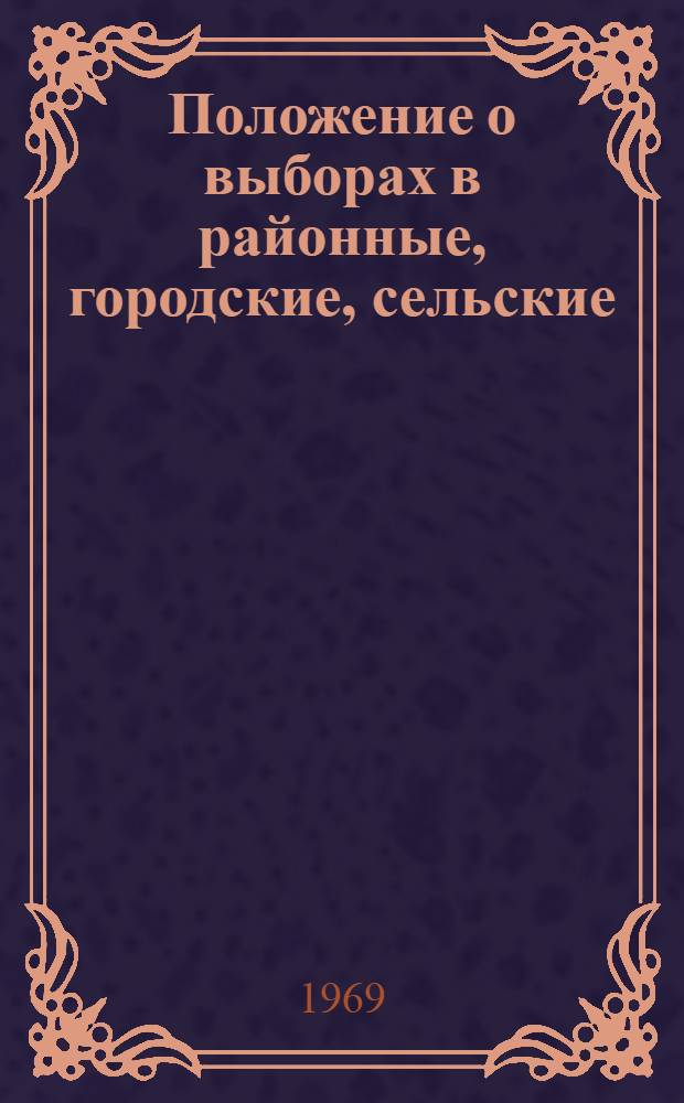 Положение о выборах в районные, городские, сельские (наслежные, кочевые) и поселковые Советы депутатов трудящихся Якутской АССР : Утв. Указом Президиума Верховного Совета Якут. АССР от 10 окт. 1950 г. с изм. от 16 дек. 1954 г., от 8 янв. 1959 г., от 10 янв. 1963 г. и от 2 ноября 1966 г