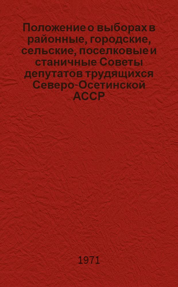 Положение о выборах в районные, городские, сельские, поселковые и станичные Советы депутатов трудящихся Северо-Осетинской АССР : Утв. Указом Президиума Верховного Совета Сев.-Осет. АССР от 5 окт. 1950 г. : С изм. и доп. от 11 дек. 1954 г., 6 янв. 1959 г., 10 янв. 1963 г. и 4 ноября 1966 г
