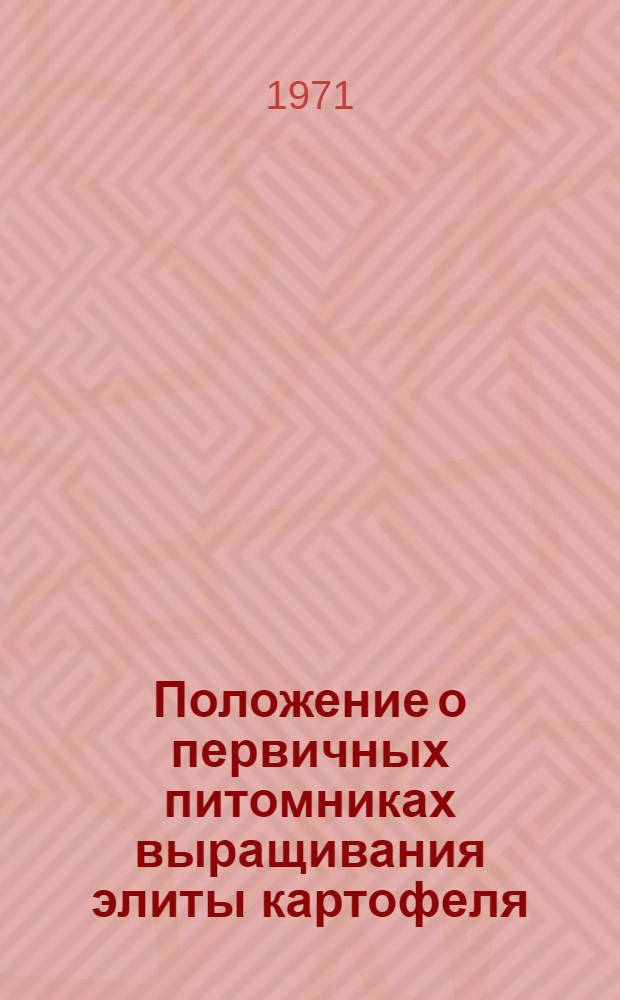 Положение о первичных питомниках выращивания элиты картофеля : Утв. 9/XII 1970 г.