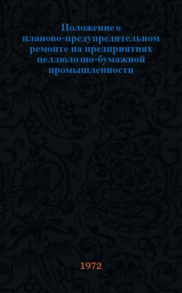 Положение о планово-предупредительном ремонте на предприятиях целлюлозно-бумажной промышленности : Утв. М-вом целлюлозно-бум. пром-сти 23/VIII 1971 г.