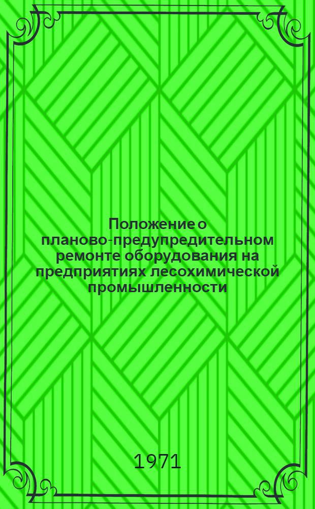 Положение о планово-предупредительном ремонте оборудования на предприятиях лесохимической промышленности : Утв. 22/IV 1969 г.
