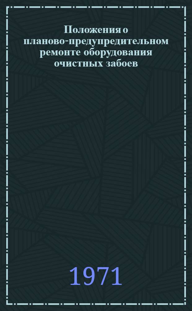 Положения о планово-предупредительном ремонте оборудования очистных забоев : Утв. в 1971 г