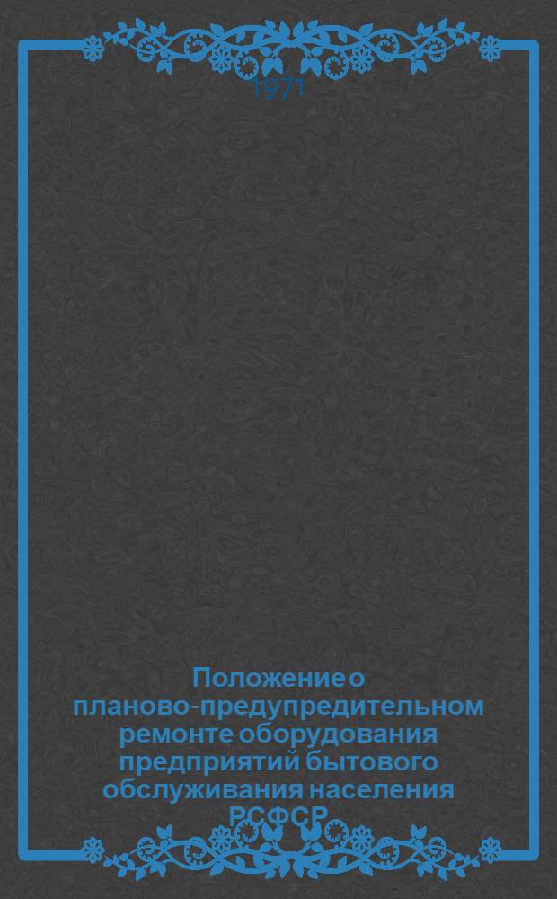 Положение о планово-предупредительном ремонте оборудования предприятий бытового обслуживания населения РСФСР : Утв. 11/IX 1970 г