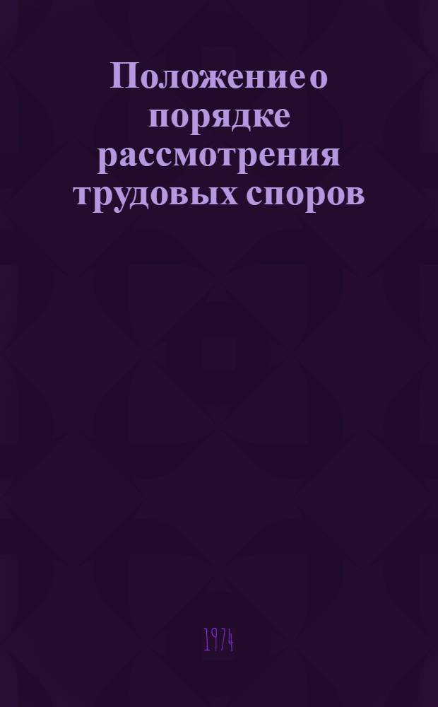 Положение о порядке рассмотрения трудовых споров : Утв. Президиумом Верховного Совета СССР